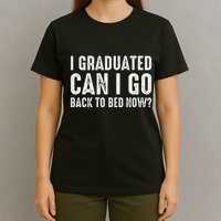 I Graduated Can I Go Back To Bed Now Graduation T-Shirt