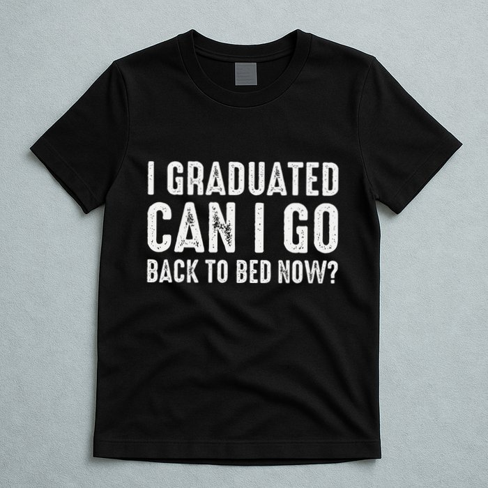I Graduated Can I Go Back To Bed Now Graduation T-Shirt