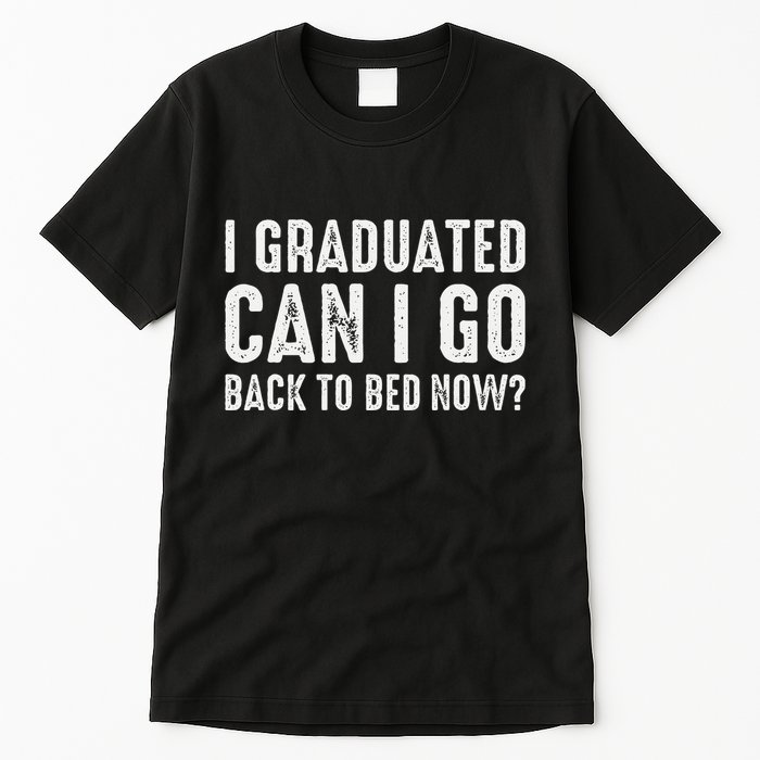 I Graduated Can I Go Back To Bed Now Graduation Tall T-Shirt