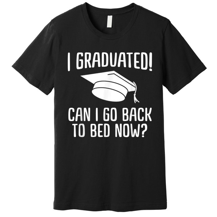 I Graduated Can I Go Back To Bed Now? Graduation Humor Premium T-Shirt