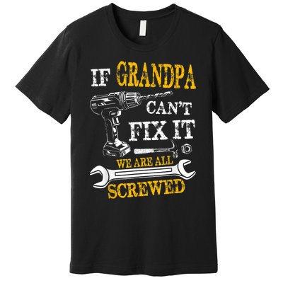 If Grandpa Cant Fix It Were All Screwed Fathers Day Funny Premium T-Shirt