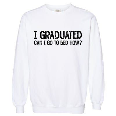 I Graduated Can I Go Back To Bed Now Graduation Garment-Dyed Sweatshirt