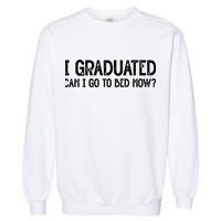 I Graduated Can I Go Back To Bed Now Graduation Garment-Dyed Sweatshirt