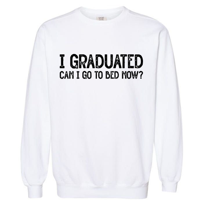 I Graduated Can I Go Back To Bed Now Graduation Garment-Dyed Sweatshirt