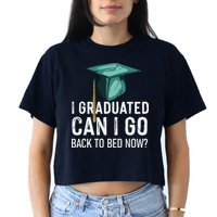 I Graduated Can I Go Back To Bed Now Funny Graduation Crop Top