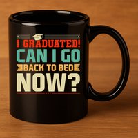 I Graduated! Can I Go Back To Bed Now 11oz C Handle Ceramic Mug