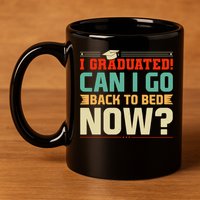 I Graduated! Can I Go Back To Bed Now 11oz C Handle Ceramic Mug