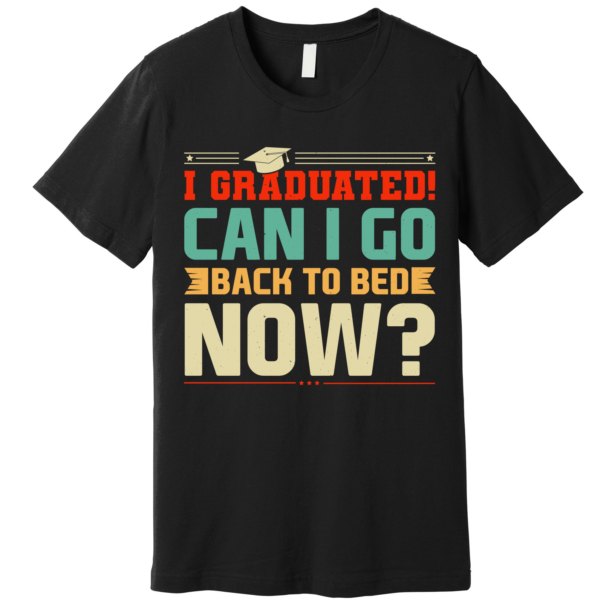 I Graduated! Can I Go Back To Bed Now Premium T-Shirt