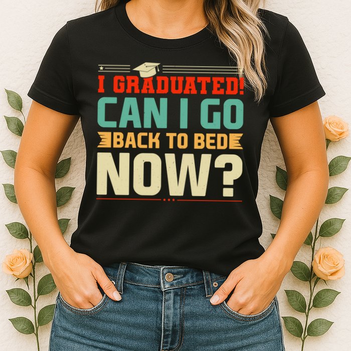 I Graduated! Can I Go Back To Bed Now Womens T-Shirt