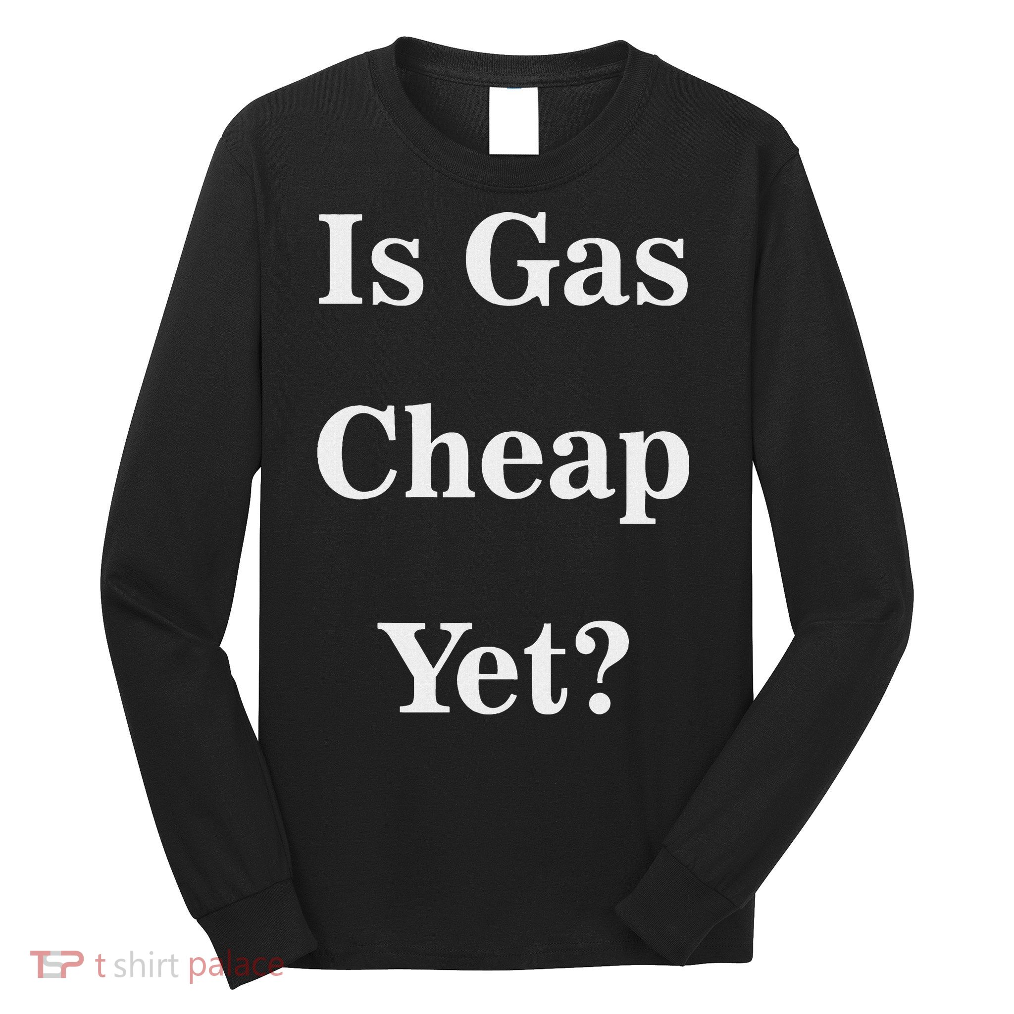 Is Gas Cheap Yet Funny Anti Trump Sarcastic What Voted Long Sleeve Shirt