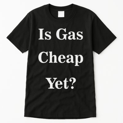 Is Gas Cheap Yet Funny Anti Trump Sarcastic What Voted Tall T-Shirt