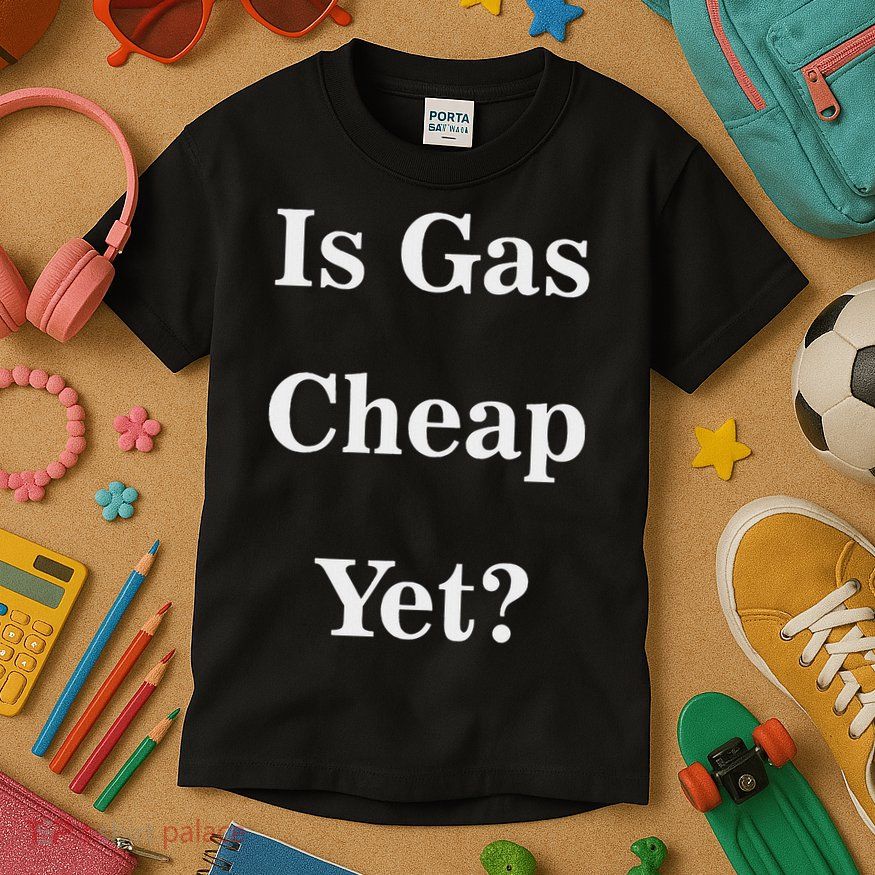 Is Gas Cheap Yet Funny Anti Trump Sarcastic What Voted Kids T-Shirt