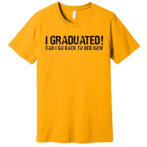 I Graduated Can I Go Back To Bed Now Funny Graduation Quotes Premium T-Shirt