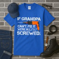 If Grandpa Cant Fix It Were All Screwed Grandfather Gift Tall T-Shirt