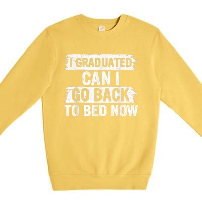 I Graduated Can I Go Back To Bed Now Gift For Graduation Premium Crewneck Sweatshirt