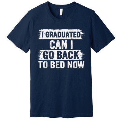 I Graduated Can I Go Back To Bed Now Gift For Graduation Premium T-Shirt