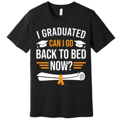 I Graduated Can I Go Back To Bed Now Premium T-Shirt