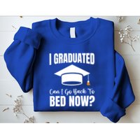 I Graduated Can I Go Back To Bed Now Sweatshirt