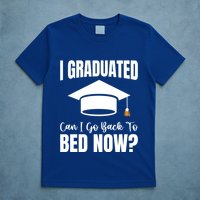 I Graduated Can I Go Back To Bed Now T-Shirt