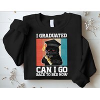 I Graduated Can I Go Back To Bed Now Sweatshirt
