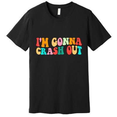 IM Gonna Crash Out Funny Humorous Meme Groovy Premium T-Shirt