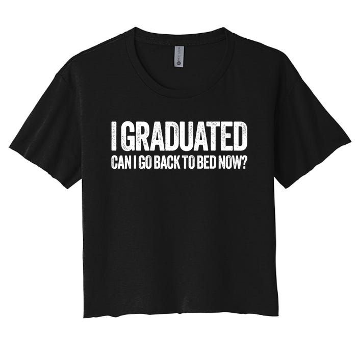 I Graduated Can I Go Back To Bed Now Graduation Women's Crop Top Tee