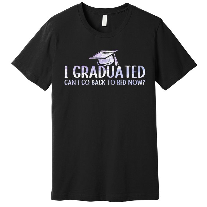 I Graduated Can I Go Back To Bed Now funny Graduation quotes Premium T-Shirt