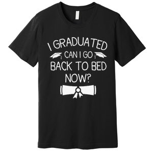 I Graduated Can I Go Back To Bed Now Funny Graduation Premium T-Shirt