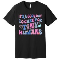 Its Good Day To Care For Tiny Human Nurse Health Care Premium T-Shirt