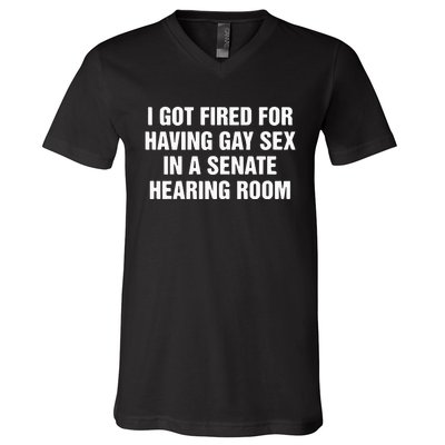 I Got Fired For Having Gay Sex In A Senate Hearing Room V-Neck T-Shirt