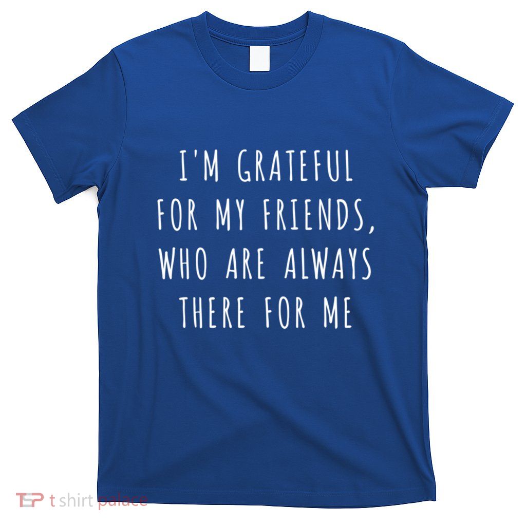 IM Grateful For My Friends Who Are Always There For Me Gift T-Shirt