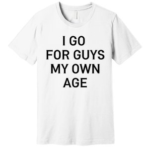 I Go For Guys My Own Age Premium T-Shirt