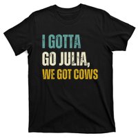 I Gotta Go Julia We Got Cows T-Shirt