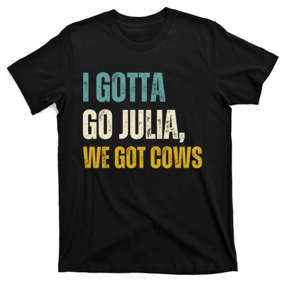 I Gotta Go Julia We Got Cows T-Shirt