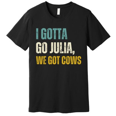 I Gotta Go Julia We Got Cows Premium T-Shirt