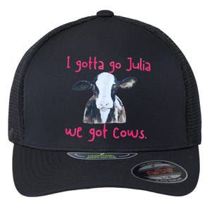 I Gotta Go Julia We Got Cows Funny Gift Farmer Flexfit Unipanel Trucker Cap