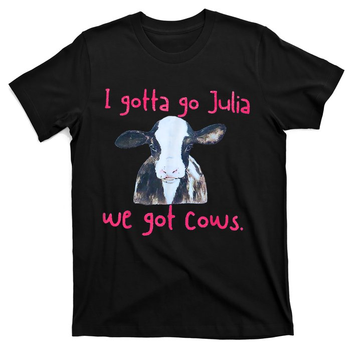 I Gotta Go Julia We Got Cows Funny Gift Farmer T-Shirt