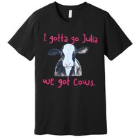 I Gotta Go Julia We Got Cows Funny Gift Farmer Premium T-Shirt