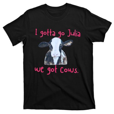 I Gotta Go Julia We Got Cows Funny Farmer T-Shirt