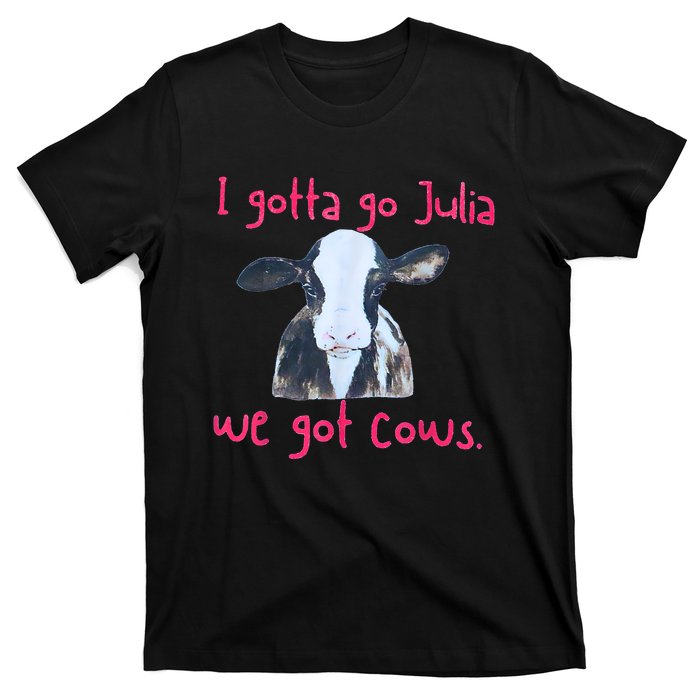 I Gotta Go Julia We Got Cows Funny Farmer T-Shirt