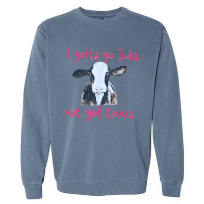 I Gotta Go Julia We Got Cows Funny Farmer Garment-Dyed Sweatshirt