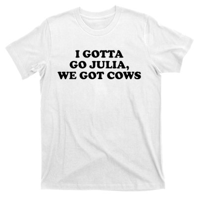 I Gotta Go Julia We Got Cows T-Shirt