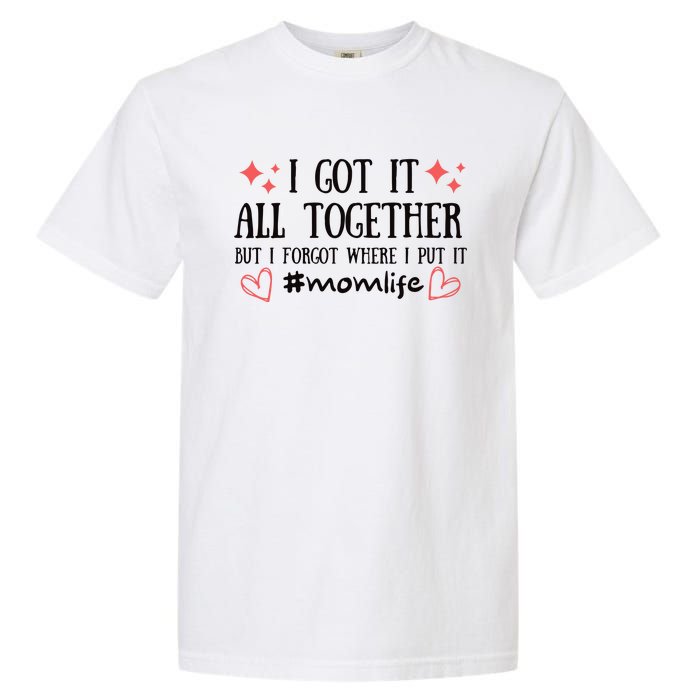 I Got It All Together But I Forgot Where I Put It Mom Life Garment-Dyed Heavyweight T-Shirt