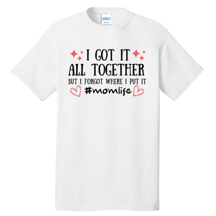 I Got It All Together But I Forgot Where I Put It Mom Life Tall T-Shirt