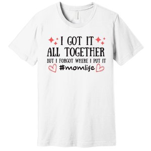 I Got It All Together But I Forgot Where I Put It Mom Life Premium T-Shirt