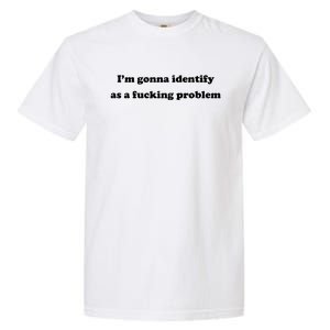 I'm Gonna Identify As A Fucking Problem Garment-Dyed Heavyweight T-Shirt