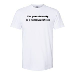 I'm Gonna Identify As A Fucking Problem Softstyle CVC T-Shirt