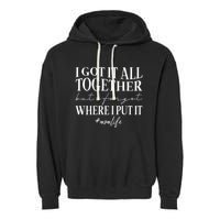 I Got It All Together But I Forgot Where I Put It Mom Life Garment-Dyed Fleece Hoodie