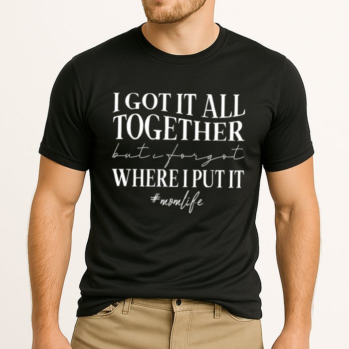 I Got It All Together But I Forgot Where I Put It Mom Life Cooling Performance Crew T-Shirt