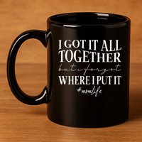 I Got It All Together But I Forgot Where I Put It Mom Life 11oz C Handle Ceramic Mug